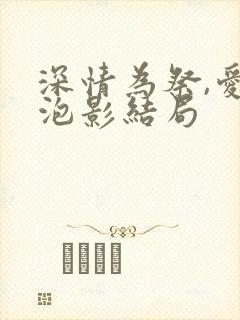深情为祭,爱成泡影结局