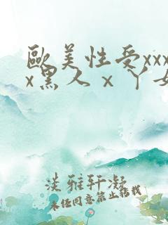欧美性受xxxx黑人ⅹ丫女性爽