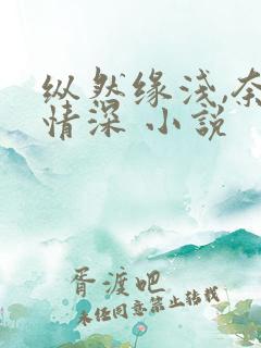 纵然缘浅,奈何情深 小说