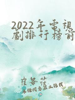 2022年电视剧排行榜前十名