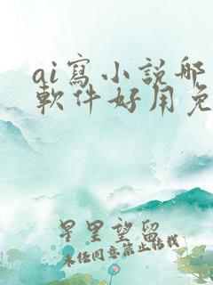 ai写小说哪个软件好用免费
