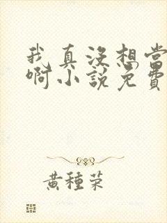 我真没想当反派啊小说免费阅读