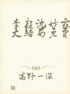 李毅沈妙霖小说大结局免费阅读最新章节