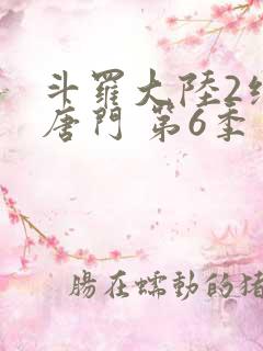 斗罗大陆2绝世唐门 第6季