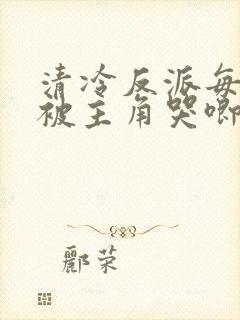 清冷反派每天都被主角哭唧唧全文