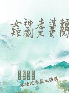 女神老婆赖上我短剧免费阅读全文