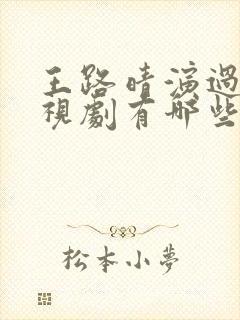 王路晴演过的电视剧有哪些