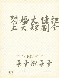 闪婚大佬把我宠上天短剧全集