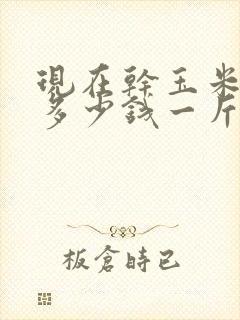 现在干玉米价格多少钱一斤