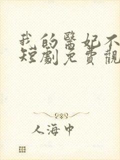 我的医妃不好惹短剧免费观看全集