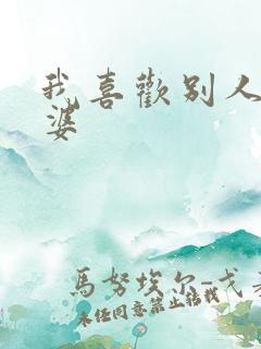 我喜欢别人操老婆