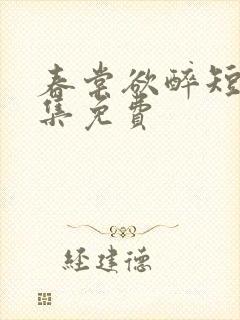 春棠欲醉短剧全集免费