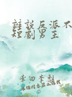 谁说反派不能当短剧男主