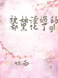 被她渣过的女主都黑化了gl