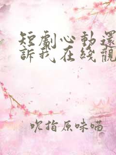 短剧心动还请告诉我在线观看