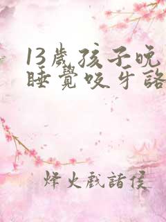 13岁孩子晚上睡觉咬牙咯吱响是啥原因