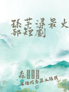 孙芊浔最火的十部短剧