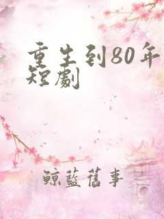 重生到80年代短剧