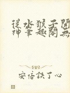 从水猴子开始成神笔趣阁无弹窗
