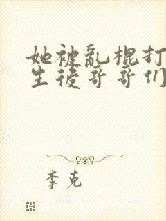 她被乱棍打死重生后哥哥们后悔了小说