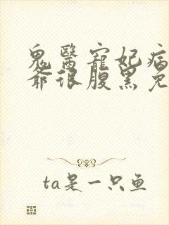 鬼医宠妃病弱王爷很腹黑免费阅读