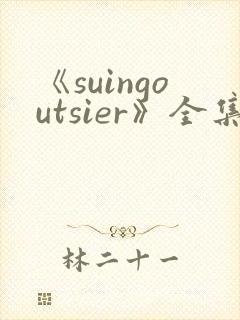 《suingoutsier》全集免费观看动漫
