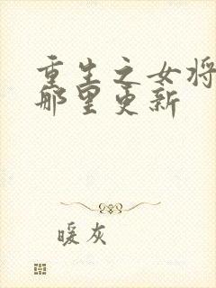 重生之女将星在那里更新