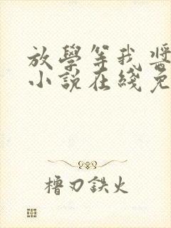 放学等我酱子贝小说在线免费看