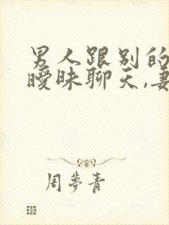 男人跟别的女人暧昧聊天,妻子该怎么办