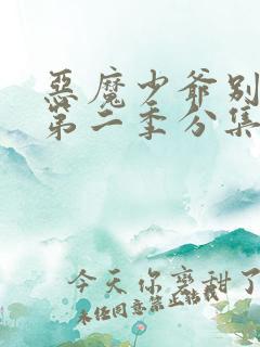 恶魔少爷别吻我第二季分集剧情介绍