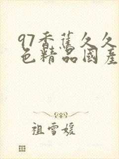 97香蕉久久夜色精品国产尤物