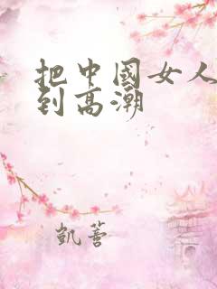 把中国女人狂操到高潮