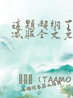 这题超纲了未删减版全文免费阅读
