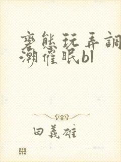 变态玩弄调教高潮催眠bl