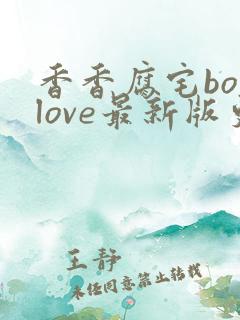 香香腐宅boylove最新版更新内容