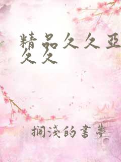 精品久久亚洲久久久