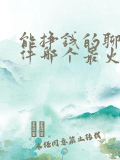 能挣钱的聊天软件哪个最火