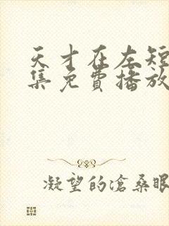 天才在左短剧全集免费播放流畅版