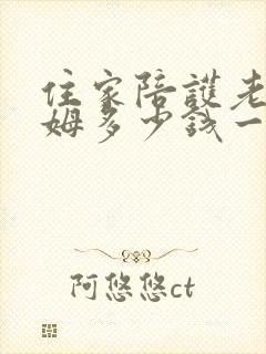 住家陪护老人保姆多少钱一个月