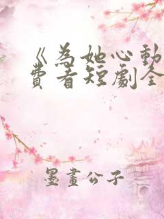 《为她心动》免费看短剧全集