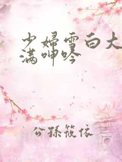 少妇雪白大腿丰满呻吟