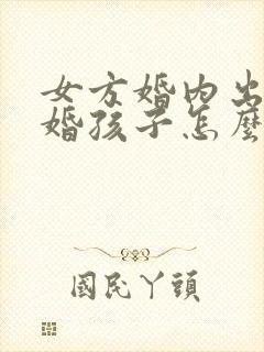 女方婚内出轨离婚孩子怎么判抚养权