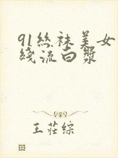 91丝袜美女在线流白浆
