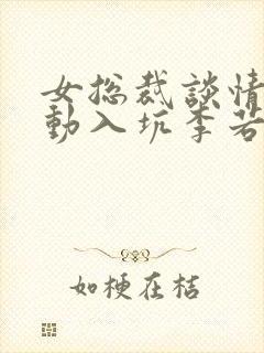 女总裁谈情我被动入坑李若曦全文在线阅读