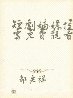 短剧嫡媳侯府风云免费观看