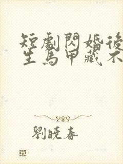 短剧闪婚后傅先生马甲藏不住了免费