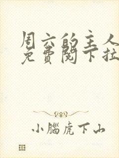 周六的主人漫画免费阅下拉式阅读