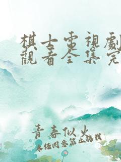 棋士电视剧免费观看全集完整版高清