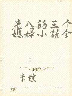 老八的三个明星媳妇小说全文阅读