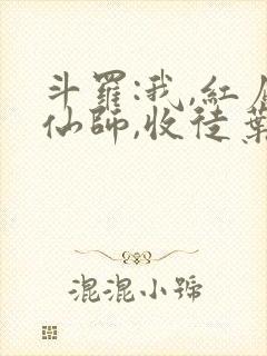 斗罗:我,红尘仙师,收徒叶泠泠
